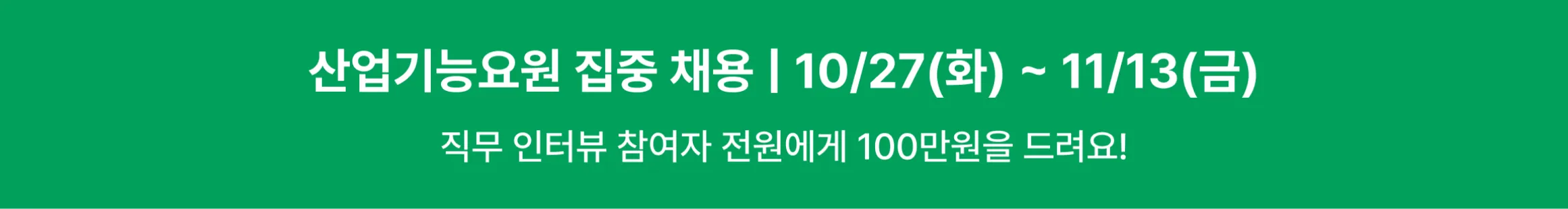 산업기능요원 집중 채용 10/27(화)~11/13(금), 직무 인터뷰 참여자 전원에게 100만원을 드려요!